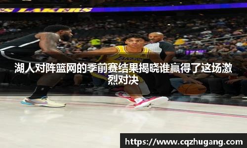 湖人对阵篮网的季前赛结果揭晓谁赢得了这场激烈对决