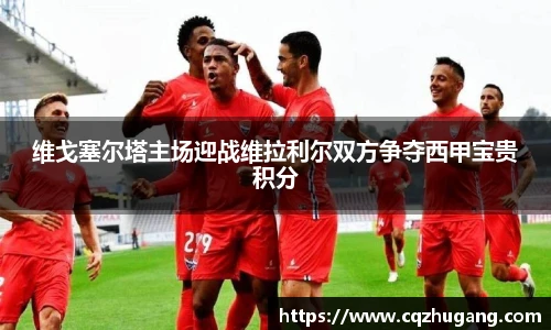 维戈塞尔塔主场迎战维拉利尔双方争夺西甲宝贵积分